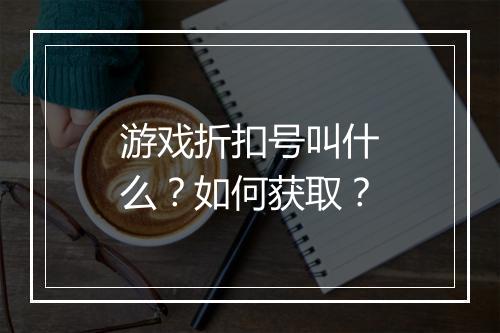 游戏折扣号叫什么？如何获取？