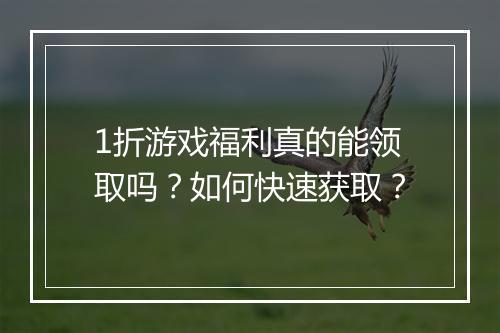 1折游戏福利真的能领取吗?如何快速获取?