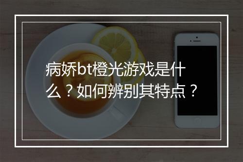 病娇bt橙光游戏是什么?如何辨别其特点?