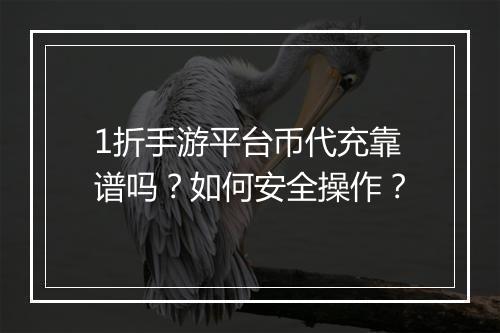 1折手游平台币代充靠谱吗?如何安全操作?