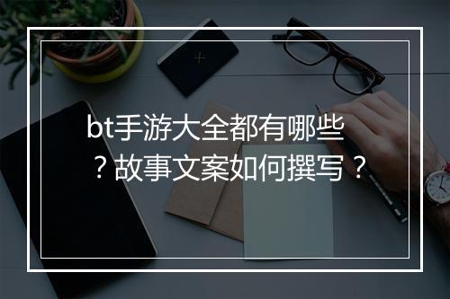 bt手游大全都有哪些？故事文案如何撰写？
