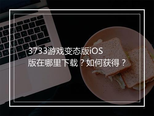3733游戏变态版iOS版在哪里下载？如何获得？