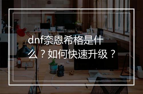 dnf奈恩希格是什么？如何快速升级？