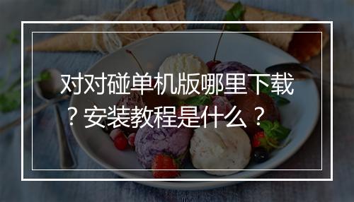 对对碰单机版哪里下载？安装教程是什么？