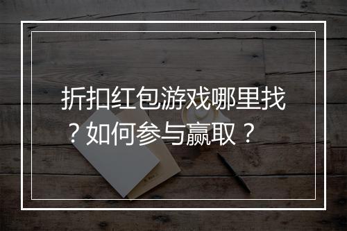 折扣红包游戏哪里找？如何参与赢取？