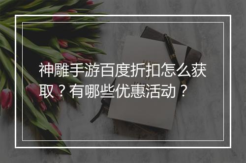神雕手游百度折扣怎么获取？有哪些优惠活动？