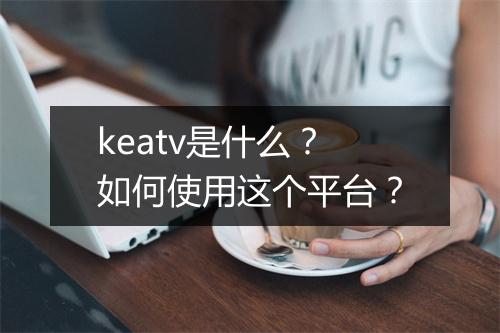 keatv是什么？如何使用这个平台？