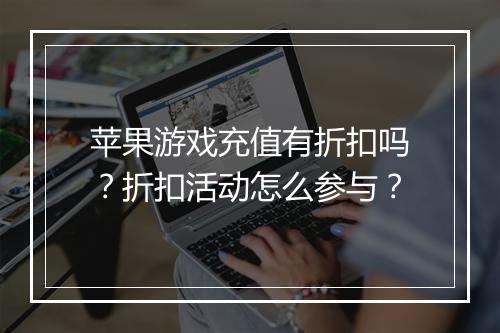 苹果游戏充值有折扣吗?折扣活动怎么参与?