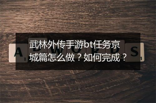 武林外传手游bt任务京城篇怎么做？如何完成？