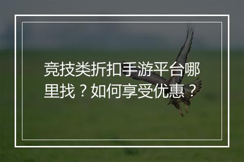 竞技类折扣手游平台哪里找？如何享受优惠？