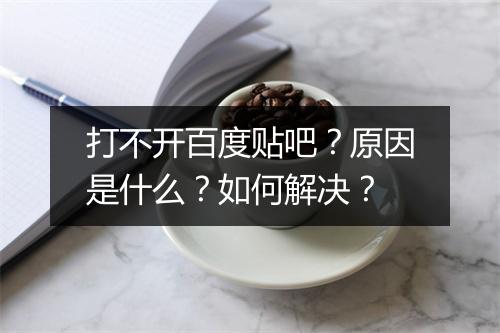 打不开百度贴吧?原因是什么?如何解决?