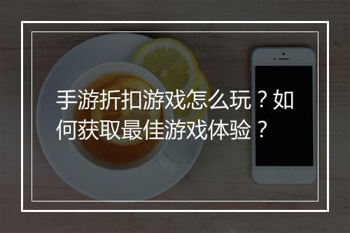 手游折扣游戏怎么玩？如何获取最佳游戏体验？