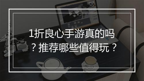 1折良心手游真的吗?推荐哪些值得玩?
