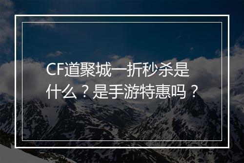 CF道聚城一折秒杀是什么？是手游特惠吗？