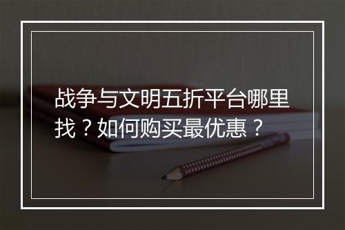 战争与文明五折平台哪里找？如何购买最优惠？