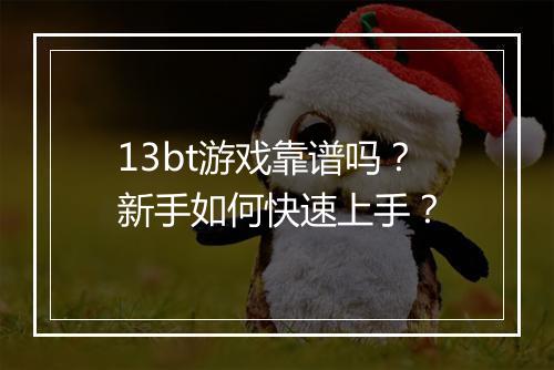 13bt游戏靠谱吗?新手如何快速上手?