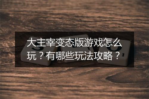 大主宰变态版游戏怎么玩?有哪些玩法攻略?