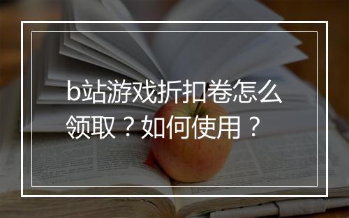 b站游戏折扣卷怎么领取？如何使用？