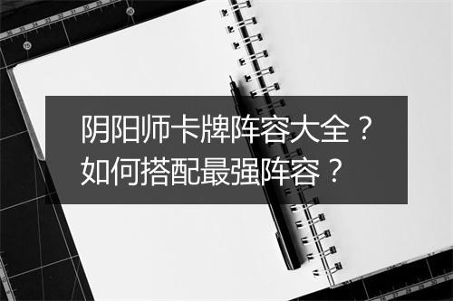 阴阳师卡牌阵容大全？如何搭配最强阵容？