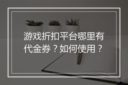游戏折扣平台哪里有代金券？如何使用？