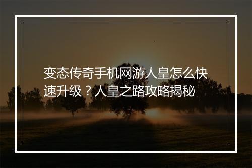 变态传奇手机网游人皇怎么快速升级？人皇之路攻略揭秘