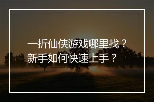 一折仙侠游戏哪里找?新手如何快速上手?