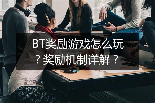 BT奖励游戏怎么玩？奖励机制详解？