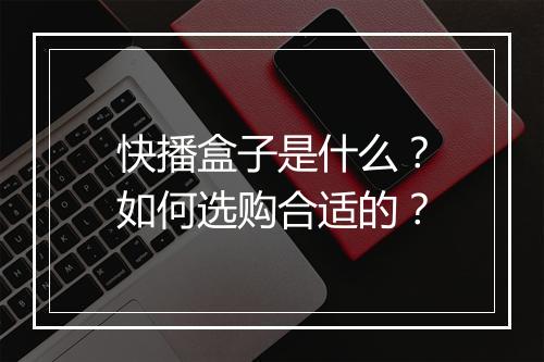 快播盒子是什么？如何选购合适的？