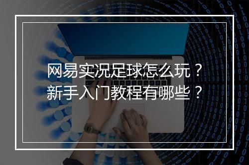 网易实况足球怎么玩?新手入门教程有哪些?