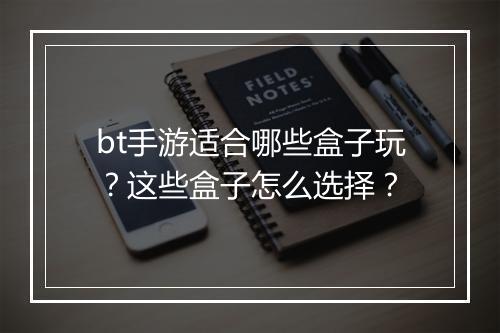 bt手游适合哪些盒子玩？这些盒子怎么选择？