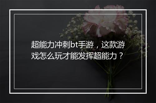 超能力冲刺bt手游,这款游戏怎么玩才能发挥超能力?