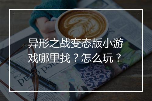 异形之战变态版小游戏哪里找?怎么玩?