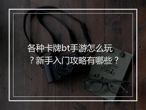 各种卡牌bt手游怎么玩?新手入门攻略有哪些?