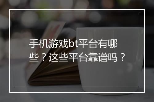 手机游戏bt平台有哪些？这些平台靠谱吗？
