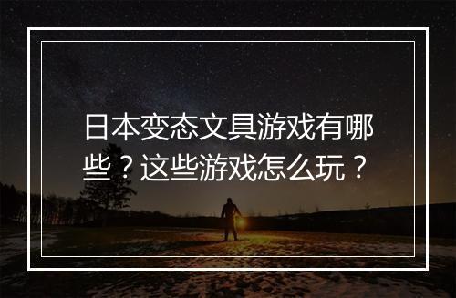 日本变态文具游戏有哪些？这些游戏怎么玩？