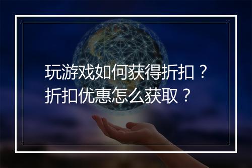 玩游戏如何获得折扣？折扣优惠怎么获取？