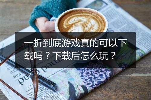 一折到底游戏真的可以下载吗？下载后怎么玩？