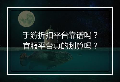 手游折扣平台靠谱吗？官服平台真的划算吗？