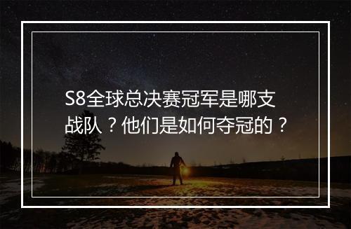 S8全球总决赛冠军是哪支战队？他们是如何夺冠的？