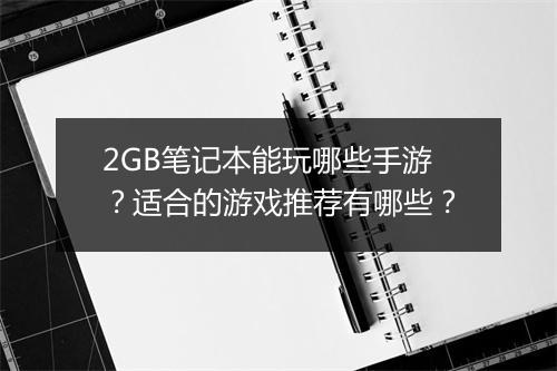 2GB笔记本能玩哪些手游？适合的游戏推荐有哪些？