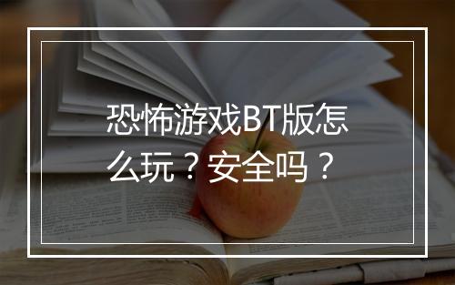 恐怖游戏BT版怎么玩？安全吗？