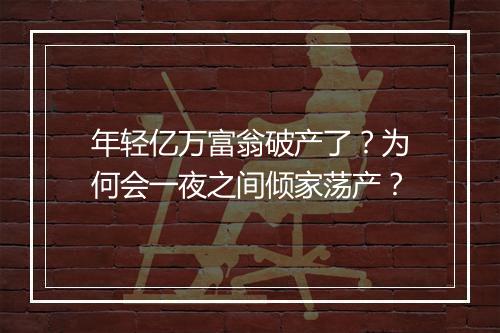 年轻亿万富翁破产了？为何会一夜之间倾家荡产？
