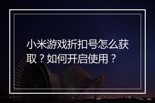 小米游戏折扣号怎么获取？如何开启使用？