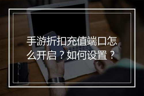 手游折扣充值端口怎么开启？如何设置？