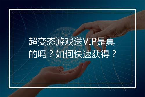 超变态游戏送VIP是真的吗？如何快速获得？