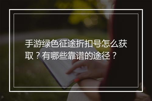手游绿色征途折扣号怎么获取?有哪些靠谱的途径?