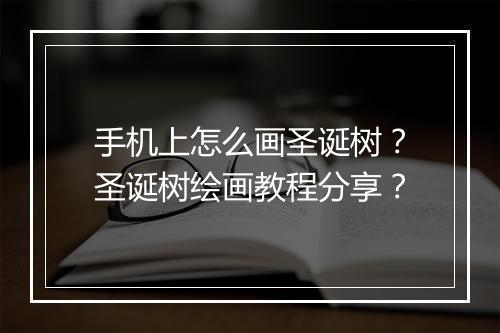 手机上怎么画圣诞树？圣诞树绘画教程分享？