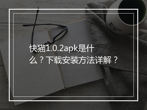 快猫1.0.2apk是什么？下载安装方法详解？