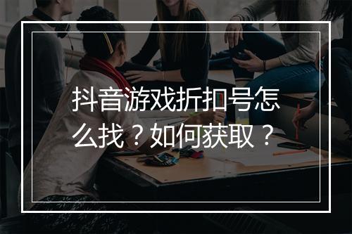 抖音游戏折扣号怎么找?如何获取?