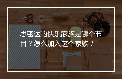 思密达的快乐家族是哪个节目?怎么加入这个家族?